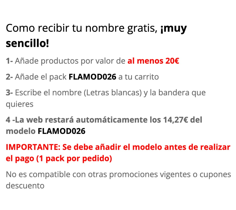 Bandera+Nombre. Como recibir tu nombre gratis 1- Añade productos por valor de al menos 20€  2- Añade pack FLAMOD026 a tu carrito (1)